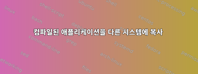 컴파일된 애플리케이션을 다른 시스템에 복사