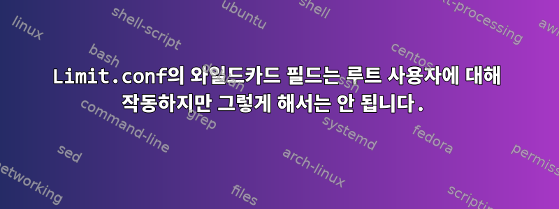 Limit.conf의 와일드카드 필드는 루트 사용자에 대해 작동하지만 그렇게 해서는 안 됩니다.