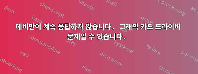 데비안이 계속 응답하지 않습니다. 그래픽 카드 드라이버 문제일 수 있습니다.