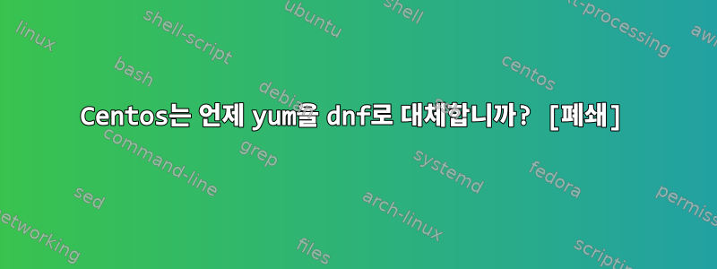 Centos는 언제 yum을 dnf로 대체합니까? [폐쇄]