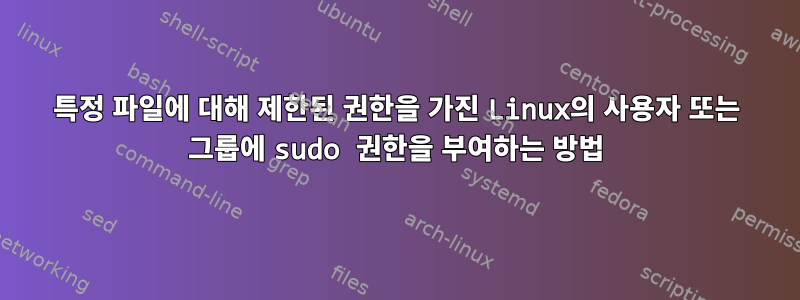 특정 파일에 대해 제한된 권한을 가진 Linux의 사용자 또는 그룹에 sudo 권한을 부여하는 방법