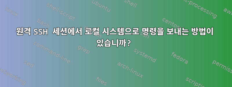 원격 SSH 세션에서 로컬 시스템으로 명령을 보내는 방법이 있습니까?