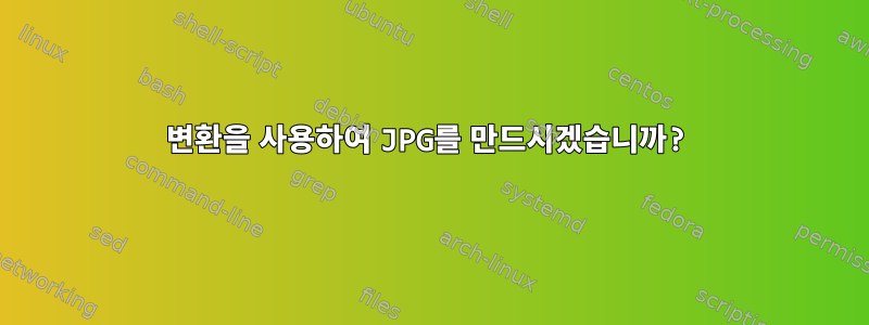 변환을 사용하여 JPG를 만드시겠습니까?