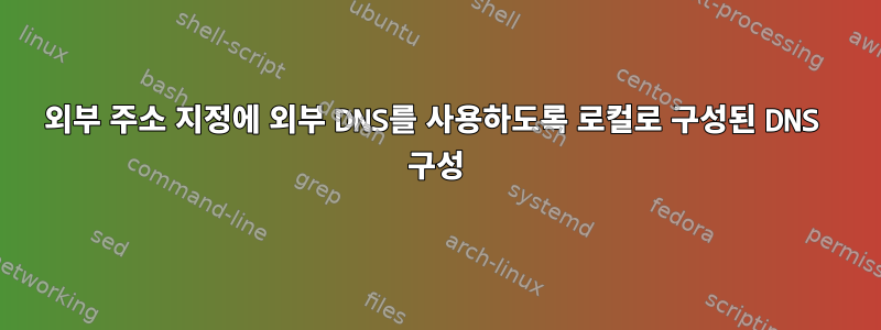 외부 주소 지정에 외부 DNS를 사용하도록 로컬로 구성된 DNS 구성