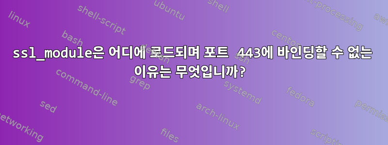 ssl_module은 어디에 로드되며 포트 443에 바인딩할 수 없는 이유는 무엇입니까?