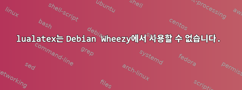 lualatex는 Debian Wheezy에서 사용할 수 없습니다.