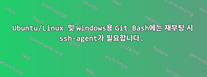 Ubuntu/Linux 및 Windows용 Git Bash에는 재부팅 시 ssh-agent가 필요합니다.