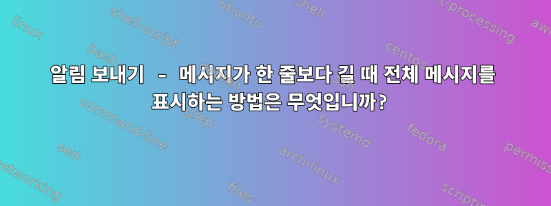 알림 보내기 - 메시지가 한 줄보다 길 때 전체 메시지를 표시하는 방법은 무엇입니까?