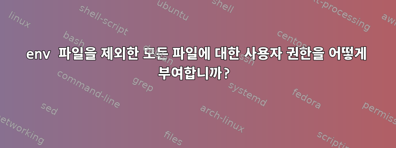 env 파일을 제외한 모든 파일에 대한 사용자 권한을 어떻게 부여합니까?