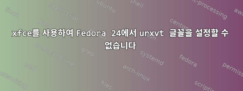 xfce를 사용하여 Fedora 24에서 urxvt 글꼴을 설정할 수 없습니다