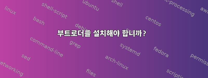 부트로더를 설치해야 합니까?