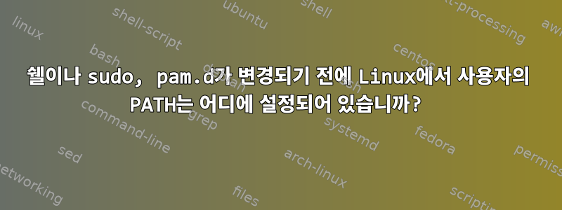 쉘이나 sudo, pam.d가 변경되기 전에 Linux에서 사용자의 PATH는 어디에 설정되어 있습니까?