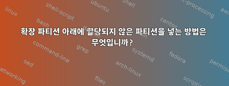 확장 파티션 아래에 할당되지 않은 파티션을 넣는 방법은 무엇입니까?