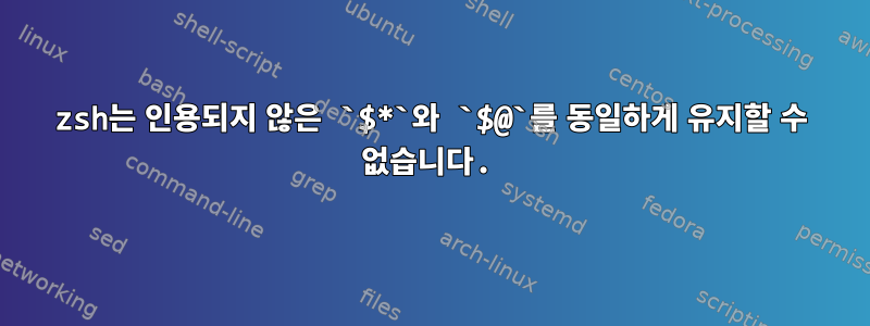 zsh는 인용되지 않은 `$*`와 `$@`를 동일하게 유지할 수 없습니다.