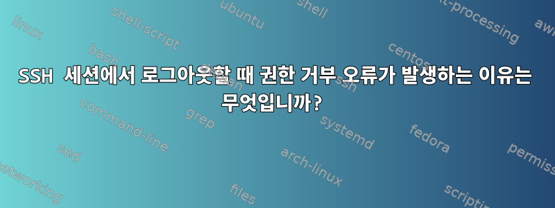 SSH 세션에서 로그아웃할 때 권한 거부 오류가 발생하는 이유는 무엇입니까?