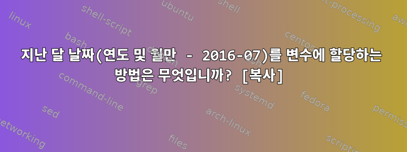 지난 달 날짜(연도 및 월만 - 2016-07)를 변수에 할당하는 방법은 무엇입니까? [복사]