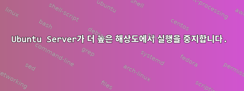 Ubuntu Server가 더 높은 해상도에서 실행을 중지합니다.