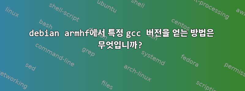 debian armhf에서 특정 gcc 버전을 얻는 방법은 무엇입니까?