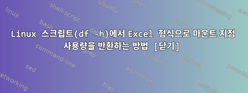 Linux 스크립트(df -h)에서 Excel 형식으로 마운트 지점 사용량을 반환하는 방법 [닫기]