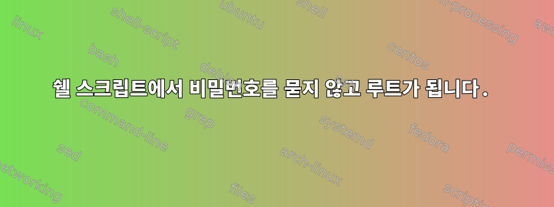 쉘 스크립트에서 비밀번호를 묻지 않고 루트가 됩니다.