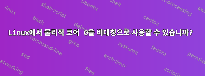 Linux에서 물리적 코어 0을 비대칭으로 사용할 수 있습니까?