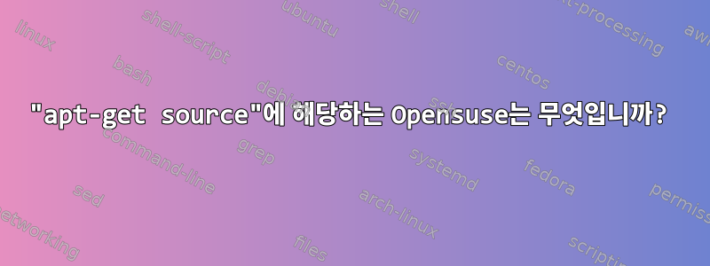 "apt-get source"에 해당하는 Opensuse는 무엇입니까?