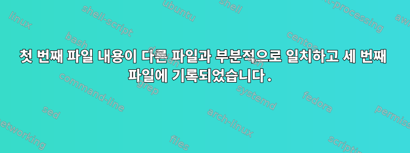 첫 번째 파일 내용이 다른 파일과 부분적으로 일치하고 세 번째 파일에 기록되었습니다.