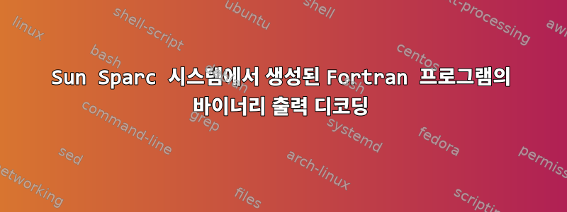 Sun Sparc 시스템에서 생성된 Fortran 프로그램의 바이너리 출력 디코딩