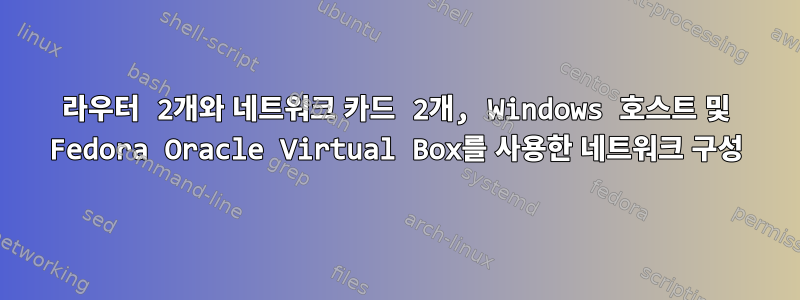 라우터 2개와 네트워크 카드 2개, Windows 호스트 및 Fedora Oracle Virtual Box를 사용한 네트워크 구성