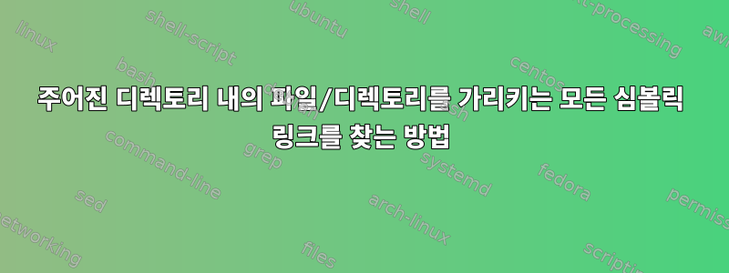 주어진 디렉토리 내의 파일/디렉토리를 가리키는 모든 심볼릭 링크를 찾는 방법