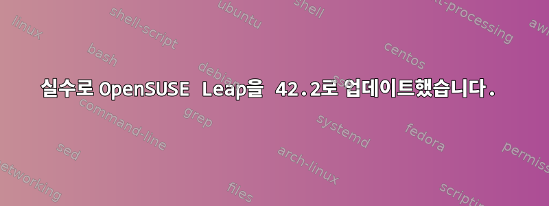 실수로 OpenSUSE Leap을 42.2로 업데이트했습니다.