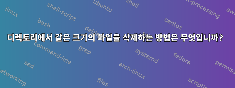 디렉토리에서 같은 크기의 파일을 삭제하는 방법은 무엇입니까?