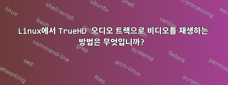 Linux에서 TrueHD 오디오 트랙으로 비디오를 재생하는 방법은 무엇입니까?