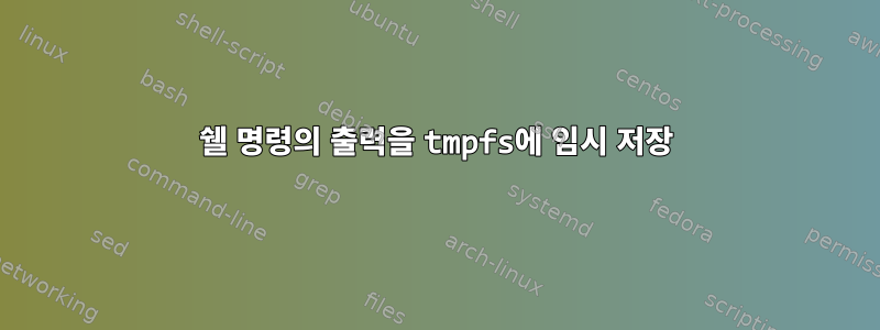 쉘 명령의 출력을 tmpfs에 임시 저장