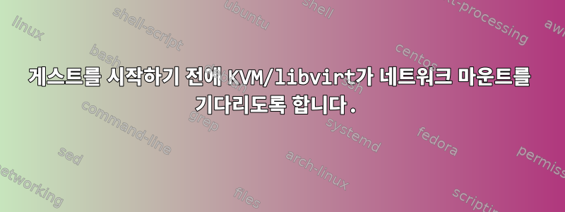 게스트를 시작하기 전에 KVM/libvirt가 네트워크 마운트를 기다리도록 합니다.