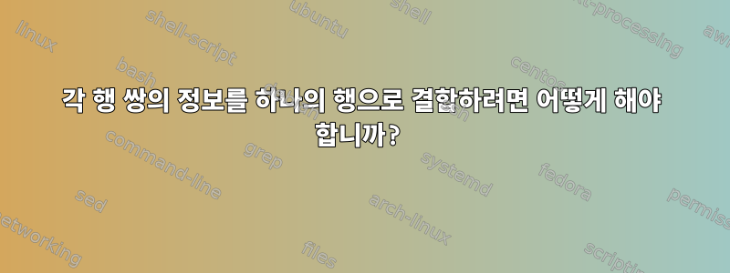 각 행 쌍의 정보를 하나의 행으로 결합하려면 어떻게 해야 합니까?