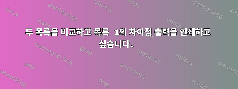 두 목록을 비교하고 목록 1의 차이점 출력을 인쇄하고 싶습니다.