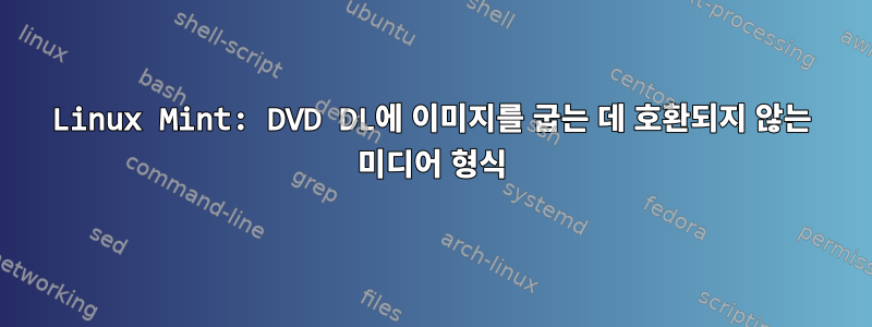 Linux Mint: DVD DL에 이미지를 굽는 데 호환되지 않는 미디어 형식