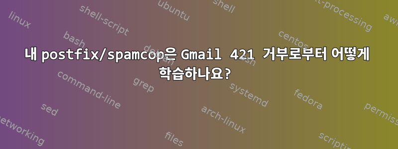 내 postfix/spamcop은 Gmail 421 거부로부터 어떻게 학습하나요?