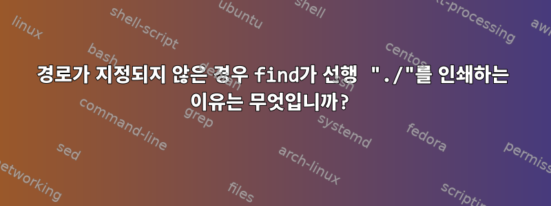 경로가 지정되지 않은 경우 find가 선행 "./"를 인쇄하는 이유는 무엇입니까?