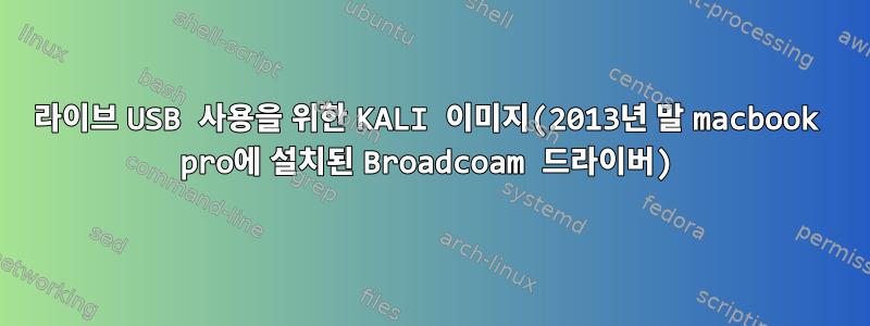 라이브 USB 사용을 위한 KALI 이미지(2013년 말 macbook pro에 설치된 Broadcoam 드라이버)