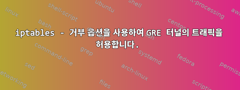 iptables - 거부 옵션을 사용하여 GRE 터널의 트래픽을 허용합니다.