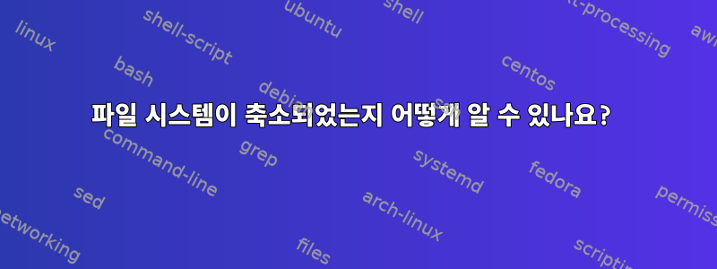 파일 시스템이 축소되었는지 어떻게 알 수 있나요?