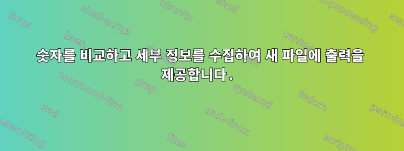 숫자를 비교하고 세부 정보를 수집하여 새 파일에 출력을 제공합니다.