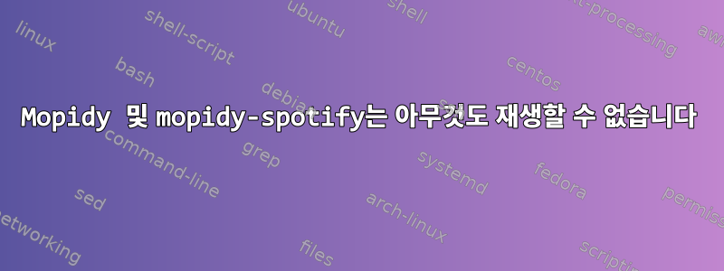 Mopidy 및 mopidy-spotify는 아무것도 재생할 수 없습니다