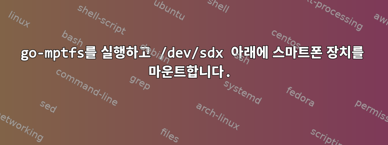 go-mptfs를 실행하고 /dev/sdx 아래에 스마트폰 장치를 마운트합니다.