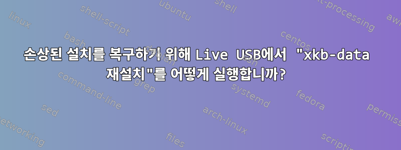 손상된 설치를 복구하기 위해 Live USB에서 "xkb-data 재설치"를 어떻게 실행합니까?