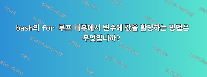 bash의 for 루프 내부에서 변수에 값을 할당하는 방법은 무엇입니까?