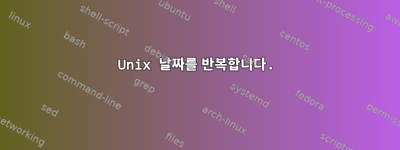 Unix 날짜를 반복합니다.