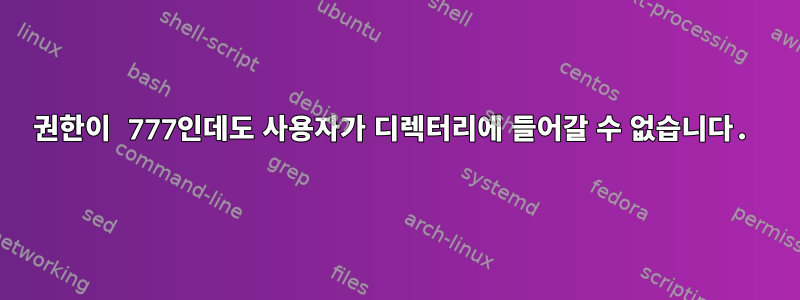 권한이 777인데도 사용자가 디렉터리에 들어갈 수 없습니다.